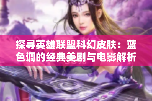 探寻英雄联盟科幻皮肤：蓝色调的经典美剧与电影解析