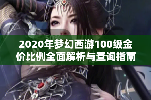 2020年梦幻西游100级金价比例全面解析与查询指南