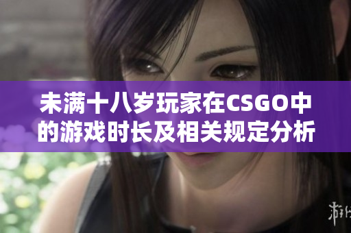 未满十八岁玩家在CSGO中的游戏时长及相关规定分析