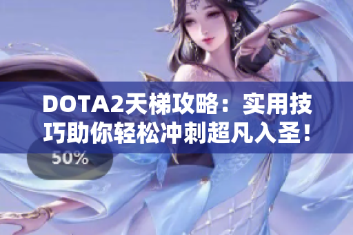 DOTA2天梯攻略：实用技巧助你轻松冲刺超凡入圣！