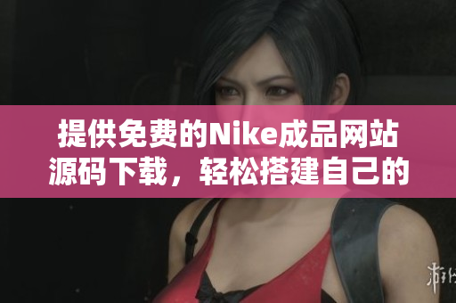 提供免费的Nike成品网站源码下载，轻松搭建自己的网站