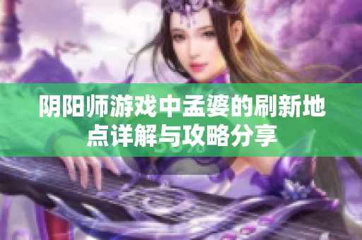 阴阳师游戏中孟婆的刷新地点详解与攻略分享