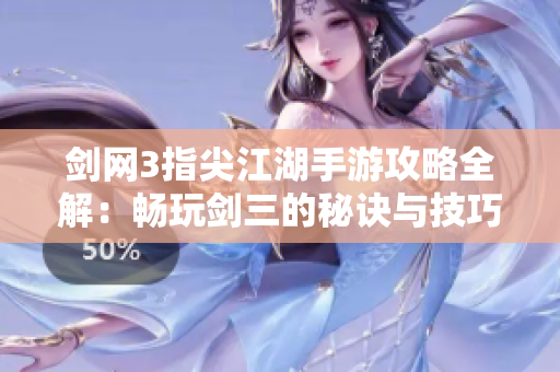 剑网3指尖江湖手游攻略全解：畅玩剑三的秘诀与技巧分享