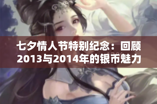 七夕情人节特别纪念：回顾2013与2014年的银币魅力