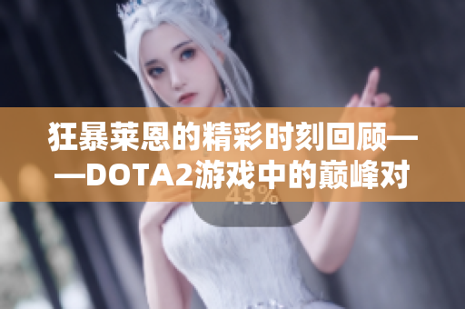 狂暴莱恩的精彩时刻回顾——DOTA2游戏中的巅峰对决