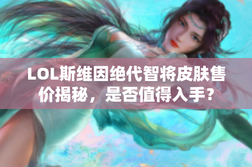 LOL斯维因绝代智将皮肤售价揭秘，是否值得入手？