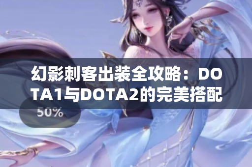 幻影刺客出装全攻略：DOTA1与DOTA2的完美搭配秘籍