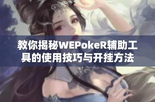 教你揭秘WEPokeR辅助工具的使用技巧与开挂方法