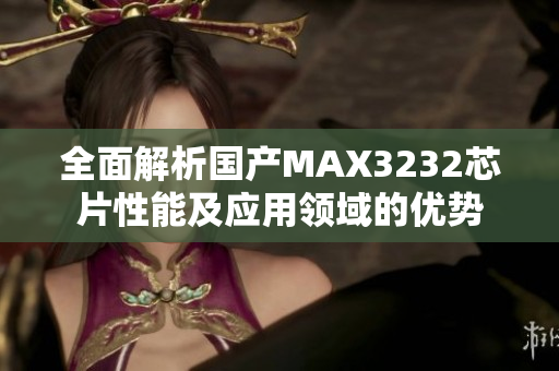 全面解析国产MAX3232芯片性能及应用领域的优势