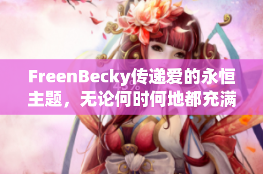 FreenBecky传递爱的永恒主题，无论何时何地都充满温暖与感动