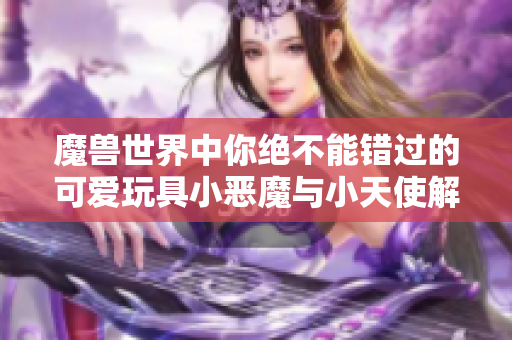 魔兽世界中你绝不能错过的可爱玩具小恶魔与小天使解析