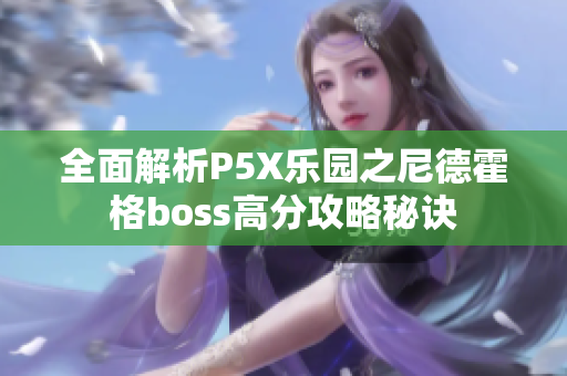 全面解析P5X乐园之尼德霍格boss高分攻略秘诀