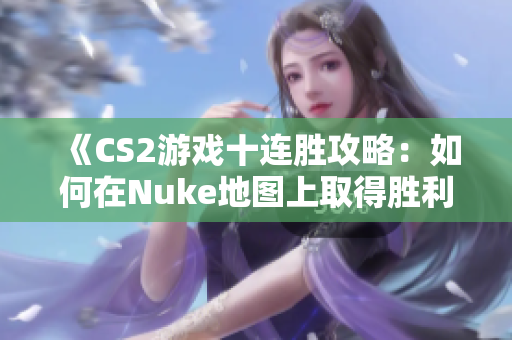 《CS2游戏十连胜攻略：如何在Nuke地图上取得胜利》