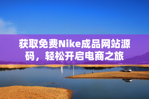 获取免费Nike成品网站源码，轻松开启电商之旅