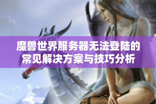 魔兽世界服务器无法登陆的常见解决方案与技巧分析