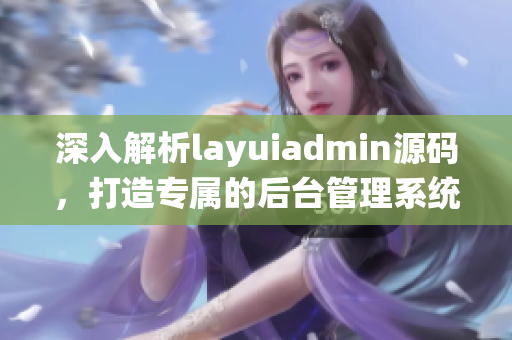 深入解析layuiadmin源码，打造专属的后台管理系统