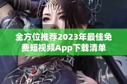 全方位推荐2023年最佳免费短视频App下载清单