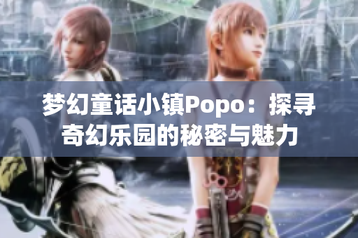 梦幻童话小镇Popo：探寻奇幻乐园的秘密与魅力