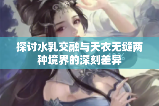 探讨水乳交融与天衣无缝两种境界的深刻差异