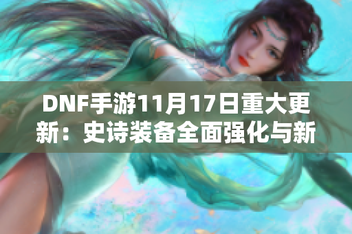 DNF手游11月17日重大更新：史诗装备全面强化与新内容揭晓