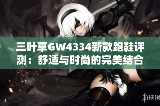 三叶草GW4334新款跑鞋评测：舒适与时尚的完美结合