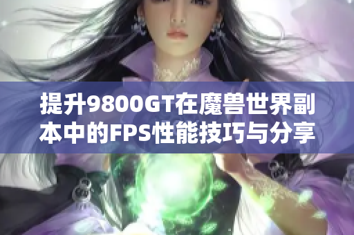 提升9800GT在魔兽世界副本中的FPS性能技巧与分享