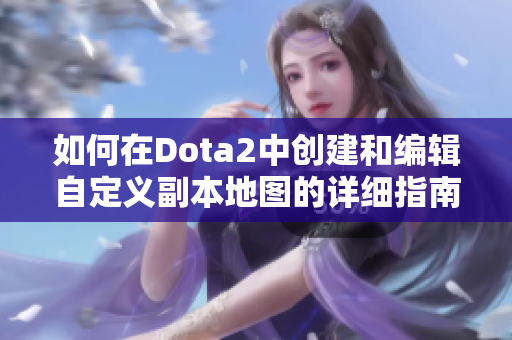 如何在Dota2中创建和编辑自定义副本地图的详细指南