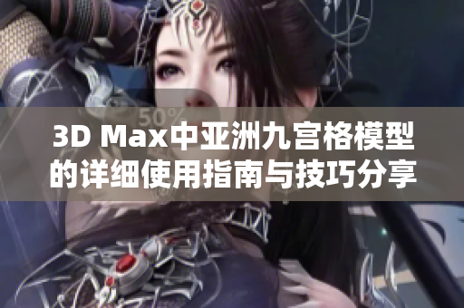 3D Max中亚洲九宫格模型的详细使用指南与技巧分享