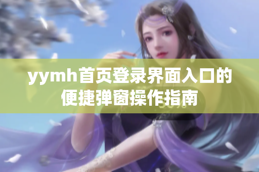 yymh首页登录界面入口的便捷弹窗操作指南