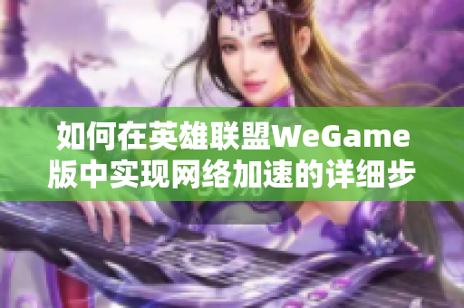 如何在英雄联盟WeGame版中实现网络加速的详细步骤与技巧