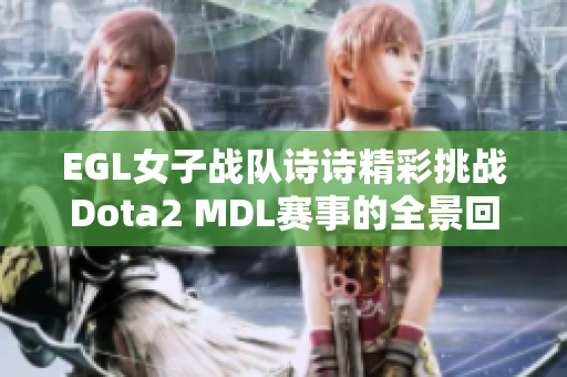 EGL女子战队诗诗精彩挑战Dota2 MDL赛事的全景回顾