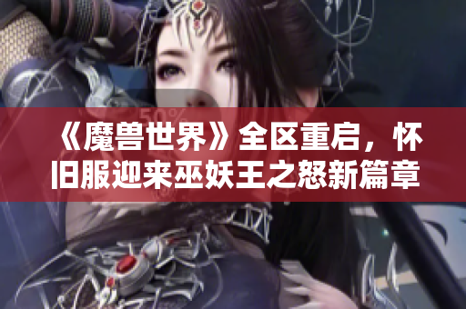 《魔兽世界》全区重启，怀旧服迎来巫妖王之怒新篇章