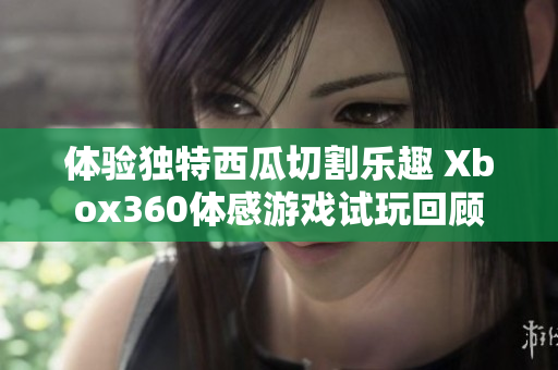 体验独特西瓜切割乐趣 Xbox360体感游戏试玩回顾