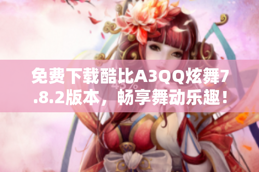 免费下载酷比A3QQ炫舞7.8.2版本，畅享舞动乐趣！