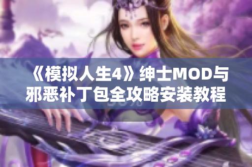 《模拟人生4》绅士MOD与邪恶补丁包全攻略安装教程分享