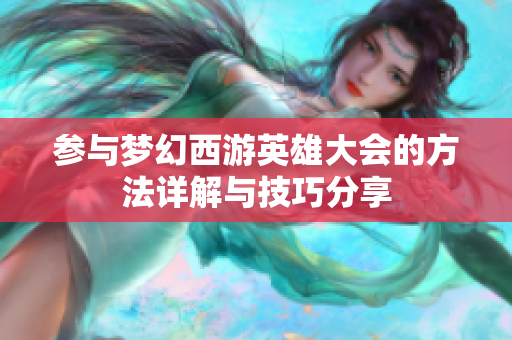 参与梦幻西游英雄大会的方法详解与技巧分享