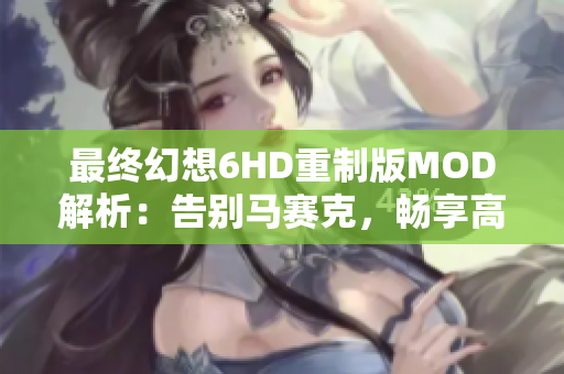 最终幻想6HD重制版MOD解析：告别马赛克，畅享高清画质