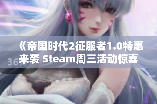 《帝国时代2征服者1.0特惠来袭 Steam周三活动惊喜不断》