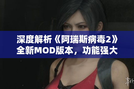 深度解析《阿瑞斯病毒2》全新MOD版本，功能强大无限道具来袭