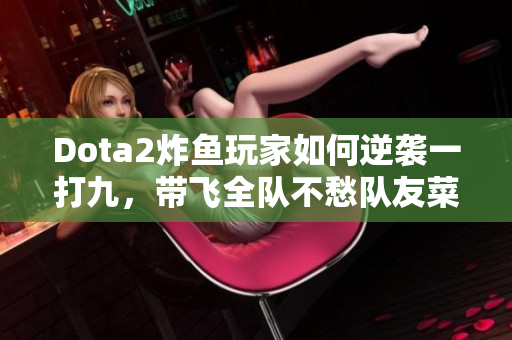 Dota2炸鱼玩家如何逆袭一打九，带飞全队不愁队友菜