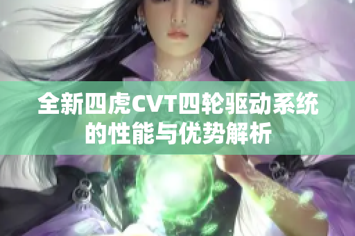 全新四虎CVT四轮驱动系统的性能与优势解析