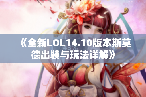 《全新LOL14.10版本斯莫德出装与玩法详解》