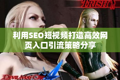 利用SEO短视频打造高效网页入口引流策略分享