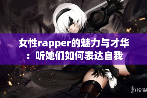 女性rapper的魅力与才华：听她们如何表达自我