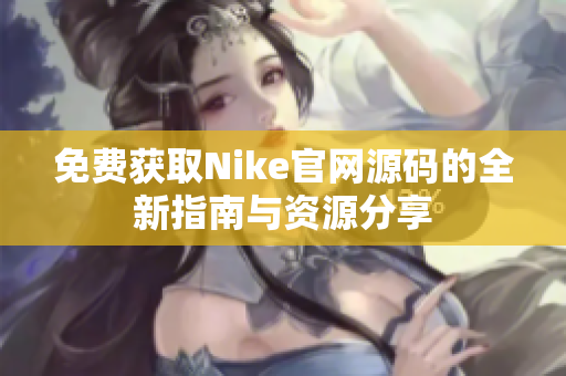 免费获取Nike官网源码的全新指南与资源分享