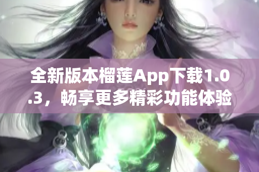 全新版本榴莲App下载1.0.3，畅享更多精彩功能体验