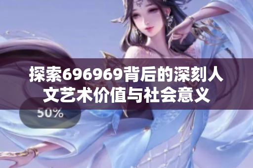 探索696969背后的深刻人文艺术价值与社会意义