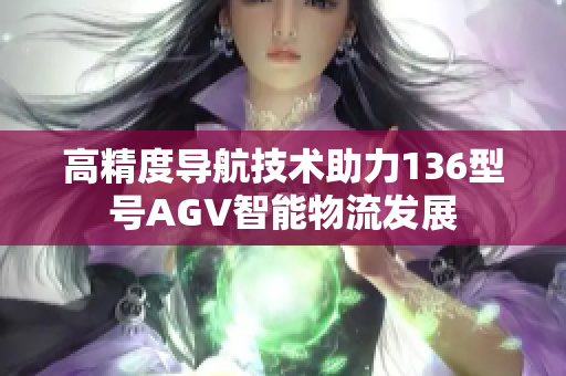 高精度导航技术助力136型号AGV智能物流发展