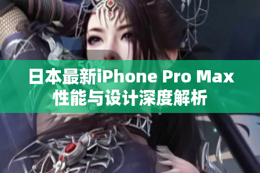 日本最新iPhone Pro Max性能与设计深度解析