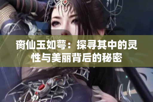 脔仙玉如萼：探寻其中的灵性与美丽背后的秘密